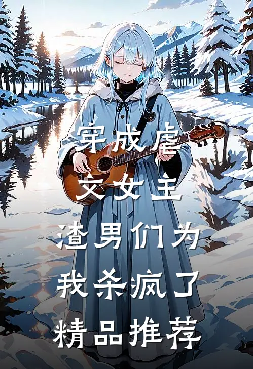 穿成虐文女主，渣男们为我杀疯了精品推荐