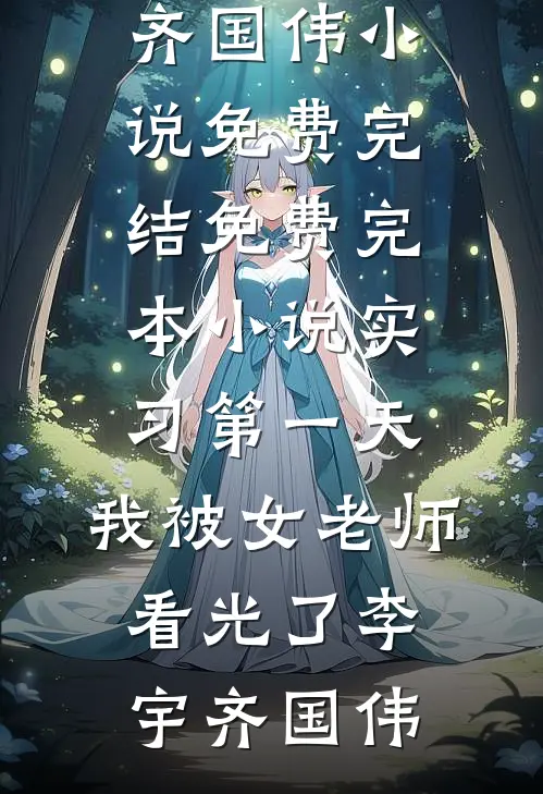实习第一天，我被女老师看光了李宇齐国伟小说免费完结_免费完本小说实习第一天，我被女老师看光了李宇齐国伟