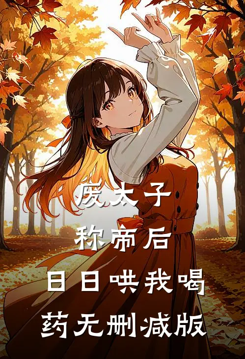 废太子称帝后，日日哄我喝药无删减版