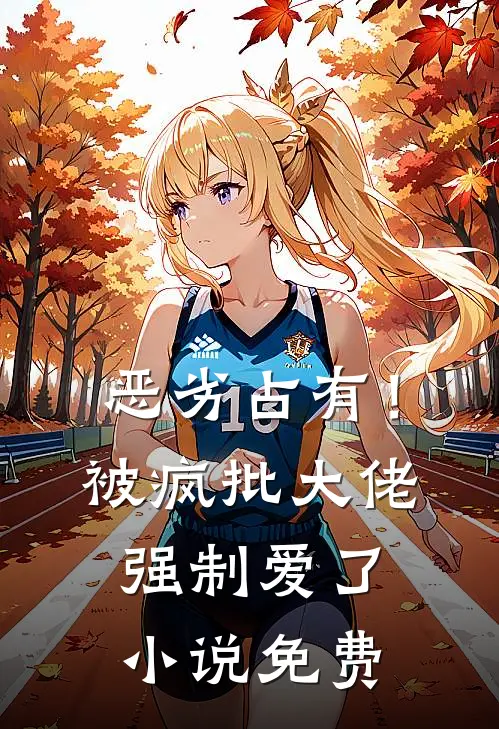 恶劣占有！被疯批大佬强制爱了小说免费