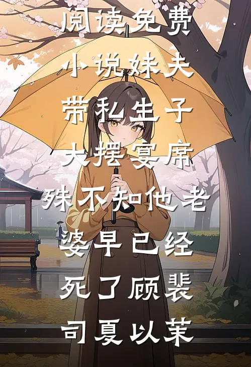 妹夫带私生子大摆宴席，殊不知他老婆早已经死了顾裴司夏以茉最新小说推荐_阅读免费小说妹夫带私生子大摆宴席，殊不知他老婆早已经死了顾裴司夏以茉