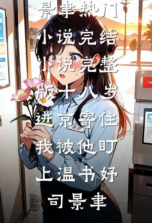 十八岁进京寄住，我被他盯上温书妤司景聿热门小说完结_小说完整版十八岁进京寄住，我被他盯上温书妤司景聿