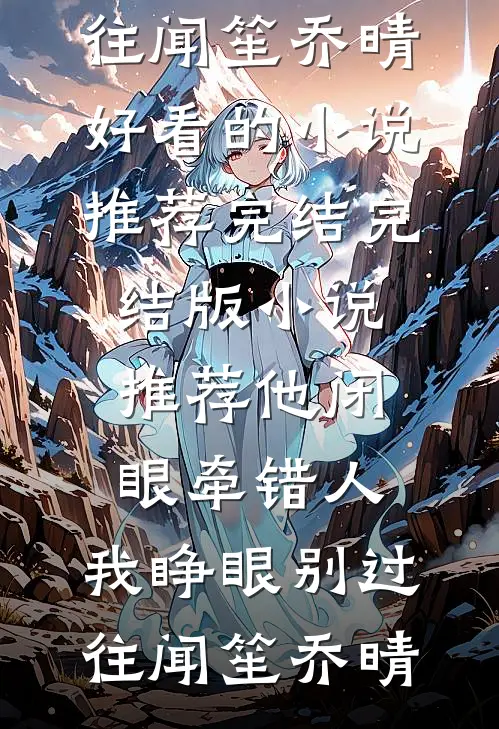 他闭眼牵错人，我睁眼别过往(闻笙乔晴)好看的小说推荐完结_完结版小说推荐他闭眼牵错人，我睁眼别过往(闻笙乔晴)