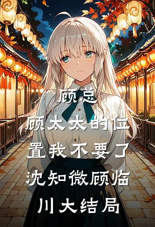 顾总，顾太太的位置我不要了沈知微顾临川大结局