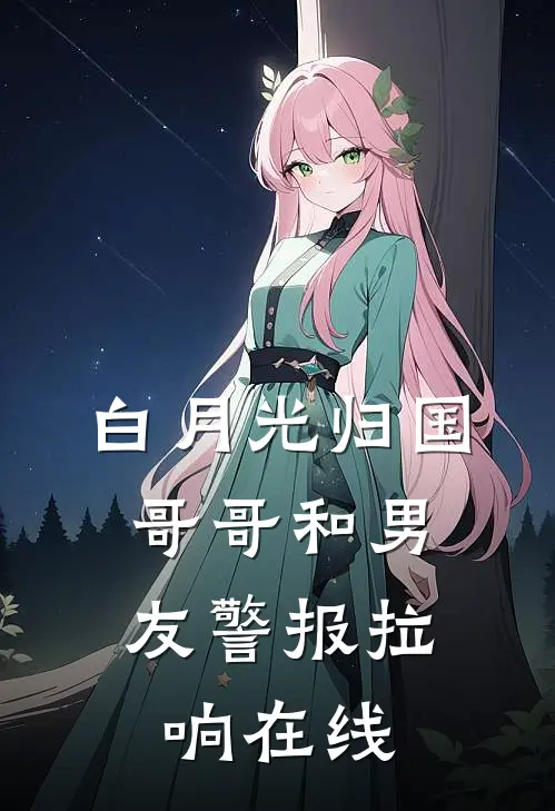白月光归国，哥哥和男友警报拉响在线