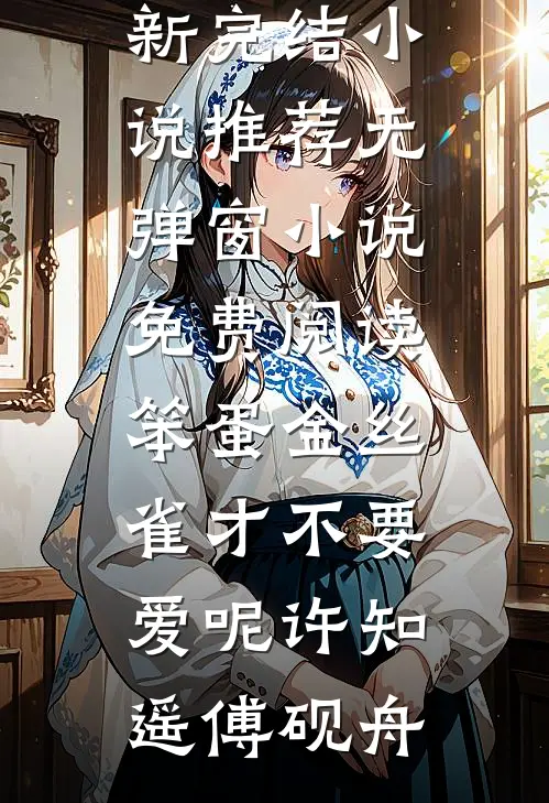 笨蛋金丝雀才不要爱呢许知遥傅砚舟最新完结小说推荐_无弹窗小说免费阅读笨蛋金丝雀才不要爱呢(许知遥傅砚舟)