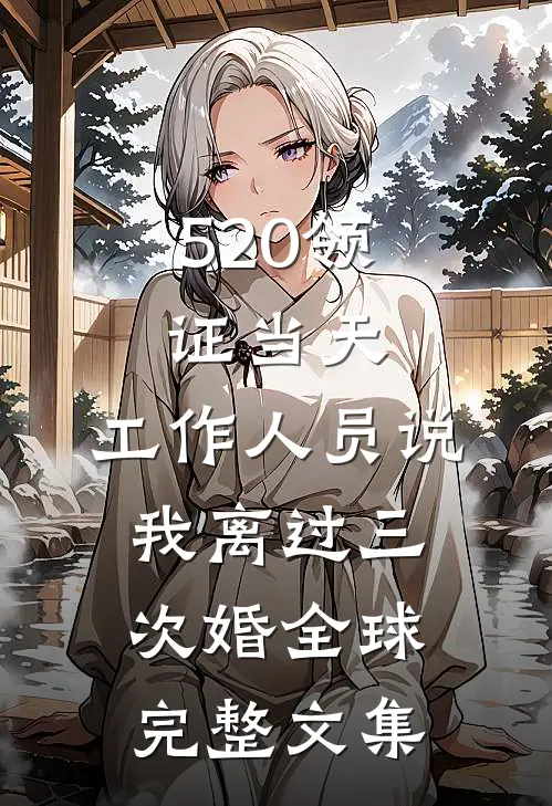520领证当天，工作人员说我离过三次婚全球完整文集