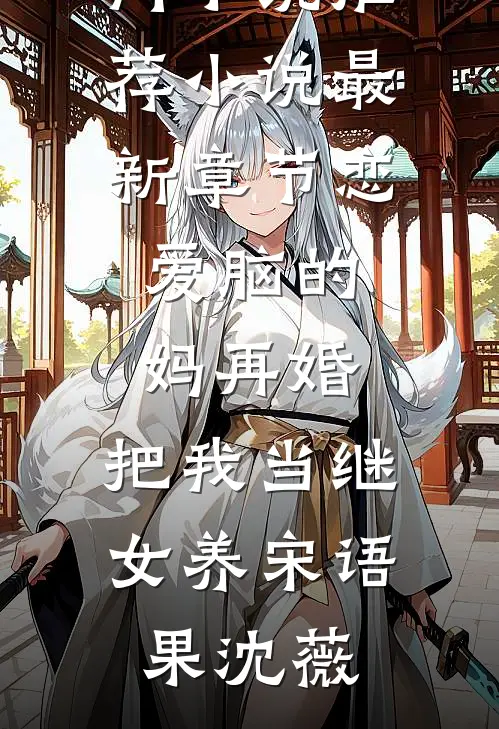 恋爱脑的妈再婚，把我当继女养(宋语果沈薇)热门小说推荐_小说最新章节恋爱脑的妈再婚，把我当继女养(宋语果沈薇)