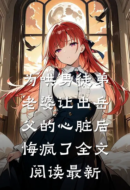 为哄男徒弟，老婆让出岳父的心脏后悔疯了全文阅读最新