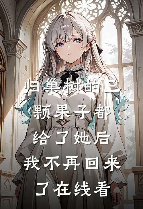 归巢树的三颗果子都给了她后，我不再回来了在线看