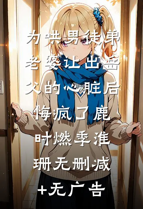 为哄男徒弟，老婆让出岳父的心脏后悔疯了鹿时燃季淮珊无删减+无广告