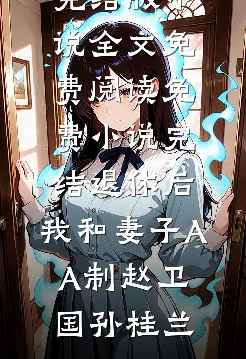 退休后，我和妻子AA制赵卫国孙桂兰完结版小说全文免费阅读_免费小说完结退休后，我和妻子AA制赵卫国孙桂兰