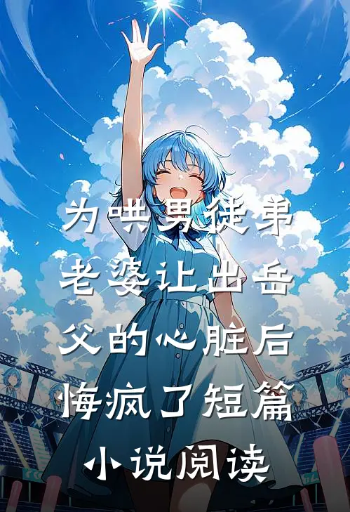 为哄男徒弟，老婆让出岳父的心脏后悔疯了短篇小说阅读