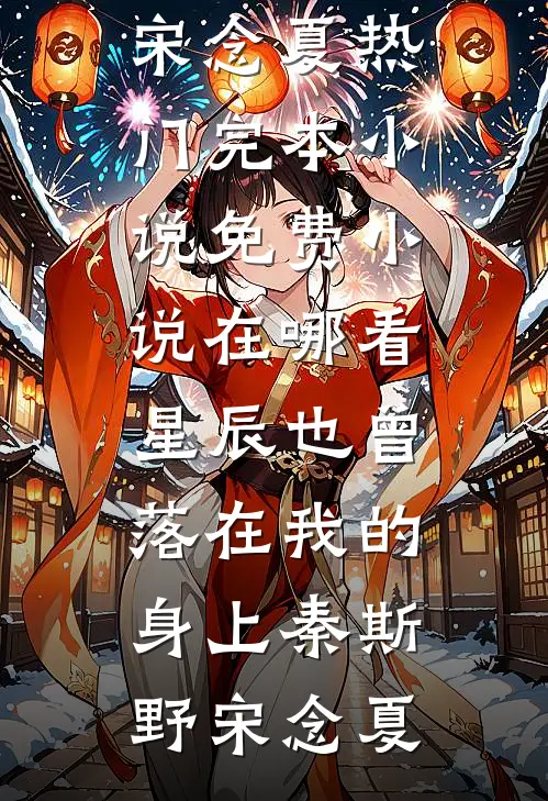 星辰也曾落在我的身上秦斯野宋念夏热门完本小说_免费小说在哪看星辰也曾落在我的身上秦斯野宋念夏