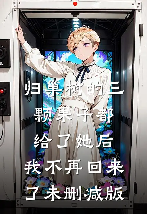 归巢树的三颗果子都给了她后，我不再回来了未删减版