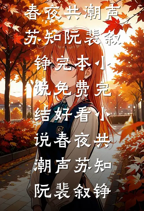 春夜共潮声苏知阮裴叙铮完本小说免费_完结好看小说春夜共潮声(苏知阮裴叙铮)