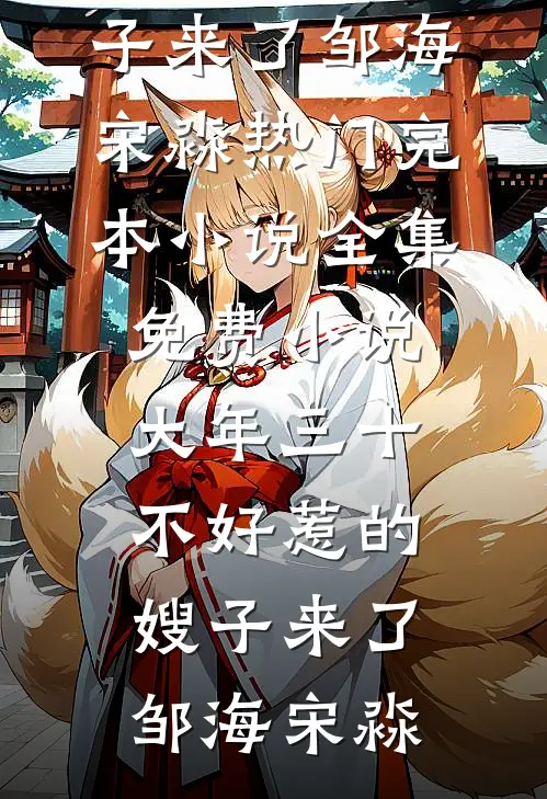 大年三十，不好惹的嫂子来了(邹海宋淼)热门完本小说_全集免费小说大年三十，不好惹的嫂子来了邹海宋淼