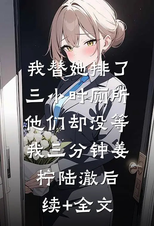 我替她排了三小时厕所，他们却没等我三分钟姜柠陆澈后续+全文