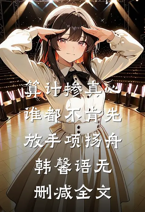 算计掺真心，谁都不肯先放手项扬舟韩馨语无删减全文