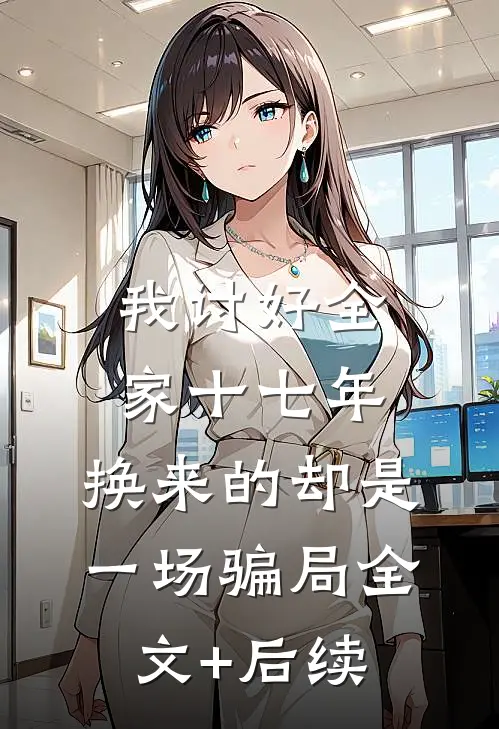 我讨好全家十七年，换来的却是一场骗局全文+后续