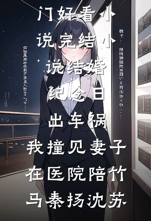 结婚纪念日出车祸，我撞见妻子在医院陪竹马(秦扬沈苏)热门好看小说_完结小说结婚纪念日出车祸，我撞见妻子在医院陪竹马(秦扬沈苏)