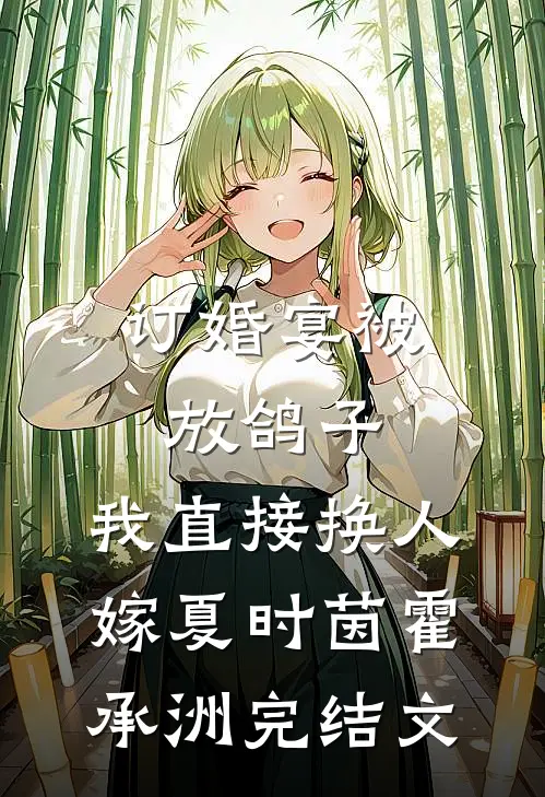 订婚宴被放鸽子，我直接换人嫁夏时茵霍承洲完结文
