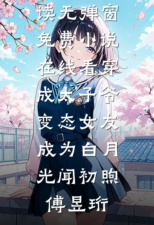 穿成太子爷变态女友，成为白月光(闻初煦傅昱珩)免费阅读无弹窗_免费小说在线看穿成太子爷变态女友，成为白月光(闻初煦傅昱珩)