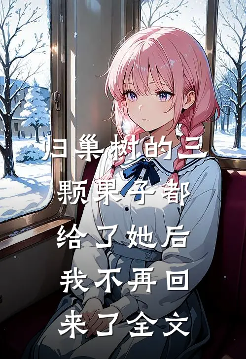 归巢树的三颗果子都给了她后，我不再回来了全文