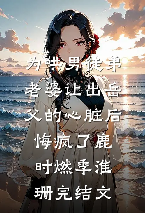 为哄男徒弟，老婆让出岳父的心脏后悔疯了鹿时燃季淮珊完结文