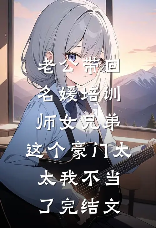 老公带回名媛培训师女兄弟，这个豪门太太我不当了完结文