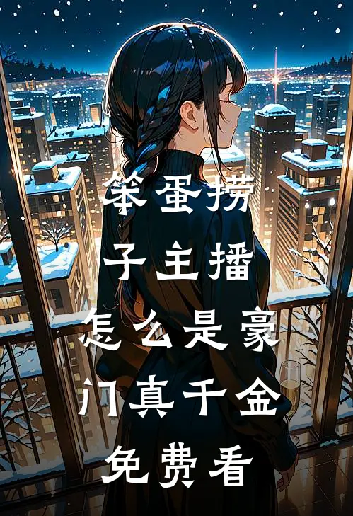 笨蛋捞子主播，怎么是豪门真千金免费看