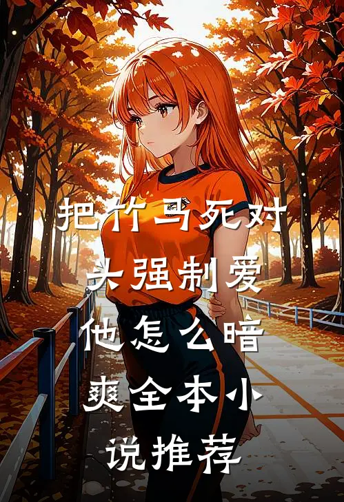 把竹马死对头强制爱，他怎么暗爽全本小说推荐