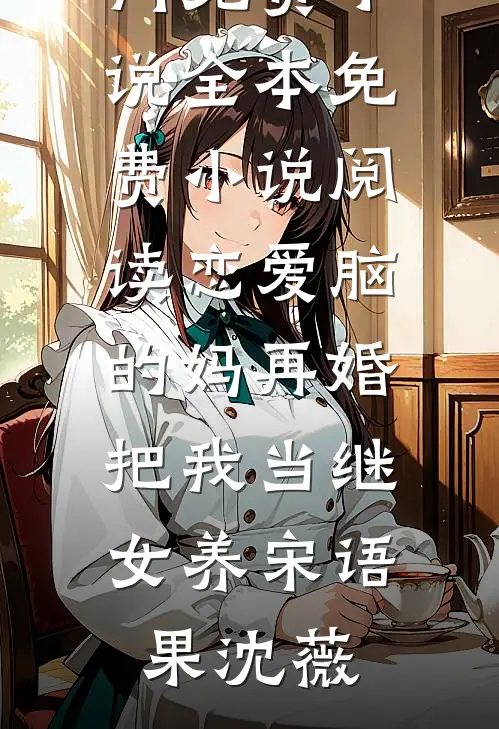 恋爱脑的妈再婚，把我当继女养宋语果沈薇热门免费小说_全本免费小说阅读恋爱脑的妈再婚，把我当继女养宋语果沈薇