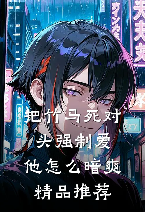 把竹马死对头强制爱，他怎么暗爽精品推荐