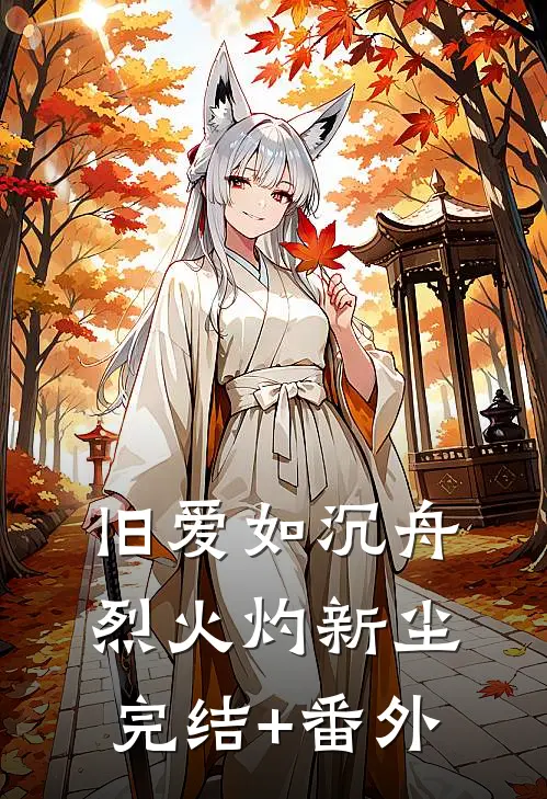 旧爱如沉舟，烈火灼新尘完结+番外