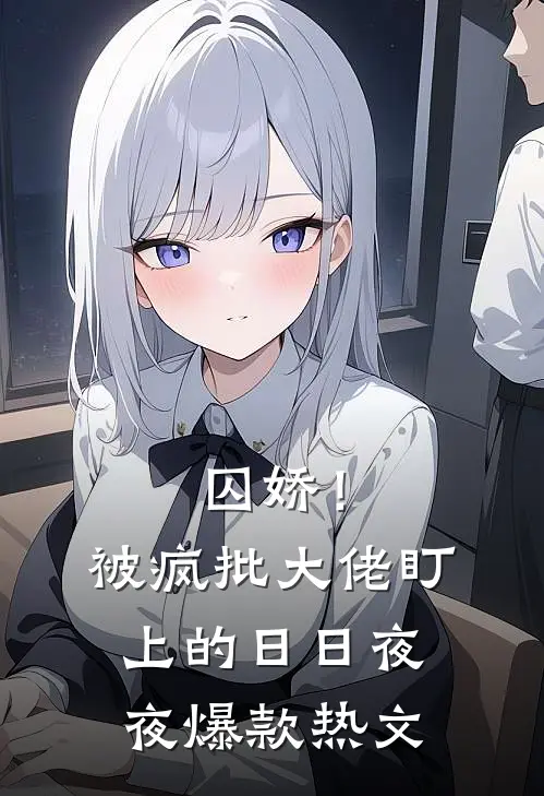囚娇！被疯批大佬盯上的日日夜夜爆款热文