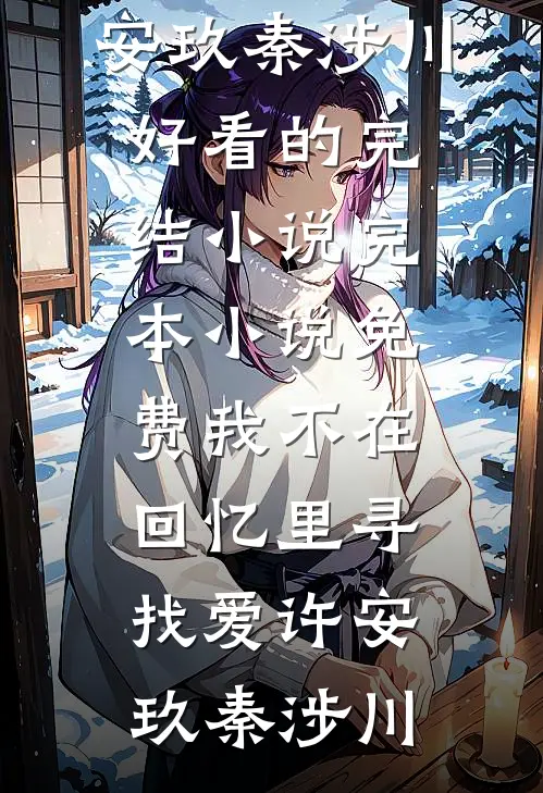 我不在回忆里寻找爱许安玖秦涉川好看的完结小说_完本小说免费我不在回忆里寻找爱(许安玖秦涉川)