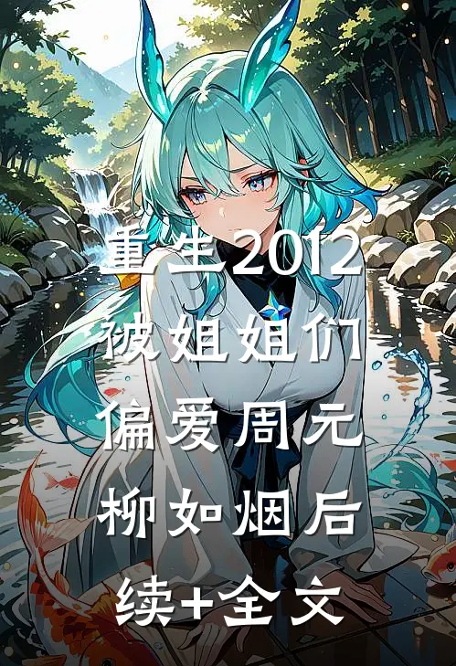 重生2012，被姐姐们偏爱周元柳如烟后续+全文