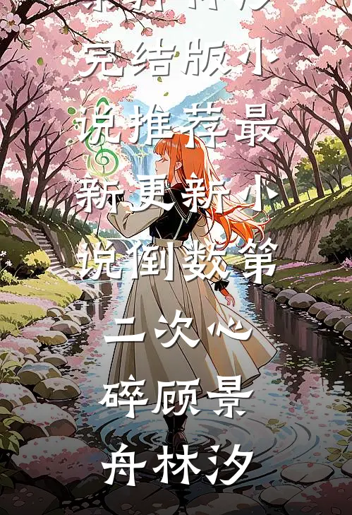 倒数第二次心碎顾景舟林汐完结版小说推荐_最新更新小说倒数第二次心碎顾景舟林汐