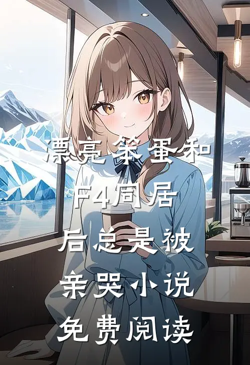 漂亮笨蛋和F4同居后总是被亲哭小说免费阅读