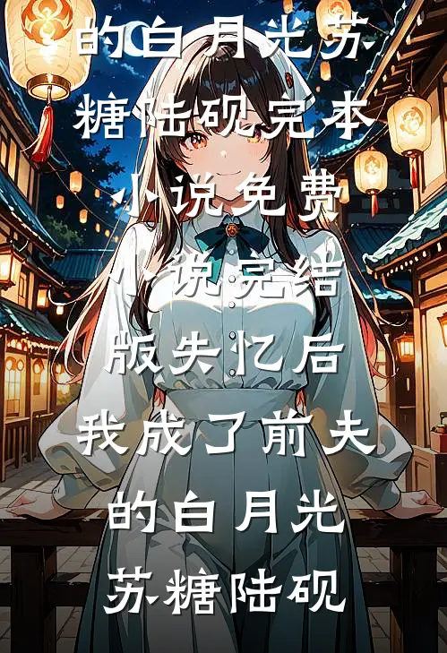 失忆后，我成了前夫的白月光苏糖陆砚完本小说免费_小说完结版失忆后，我成了前夫的白月光(苏糖陆砚)