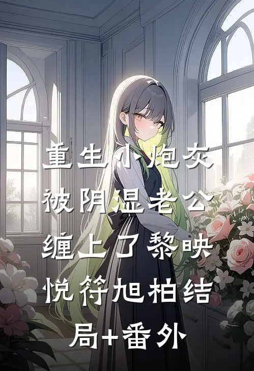 重生小炮灰被阴湿老公缠上了黎映悦符旭柏结局+番外