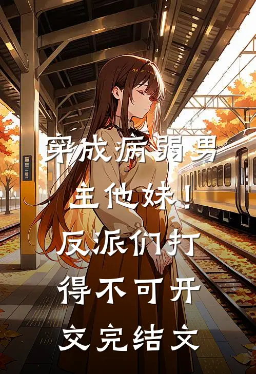 穿成病弱男主他妹！反派们打得不可开交完结文