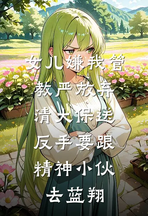 女儿嫌我管教严放弃清大保送，反手要跟精神小伙去蓝翔