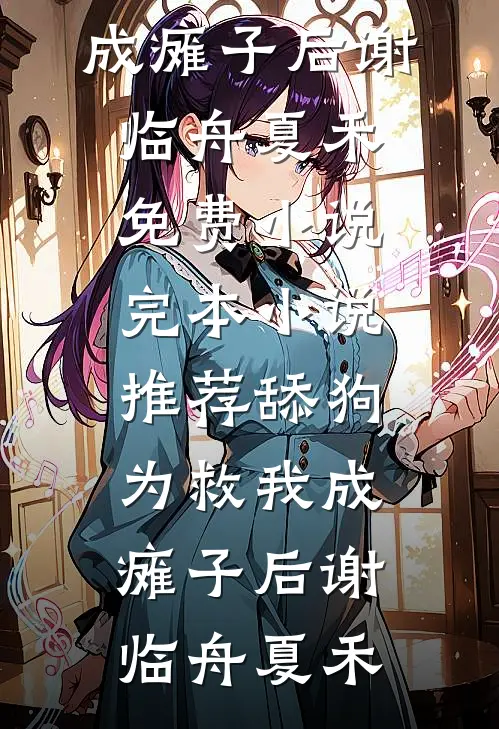 舔狗为救我成瘫子后(谢临舟夏禾)免费小说_完本小说推荐舔狗为救我成瘫子后谢临舟夏禾