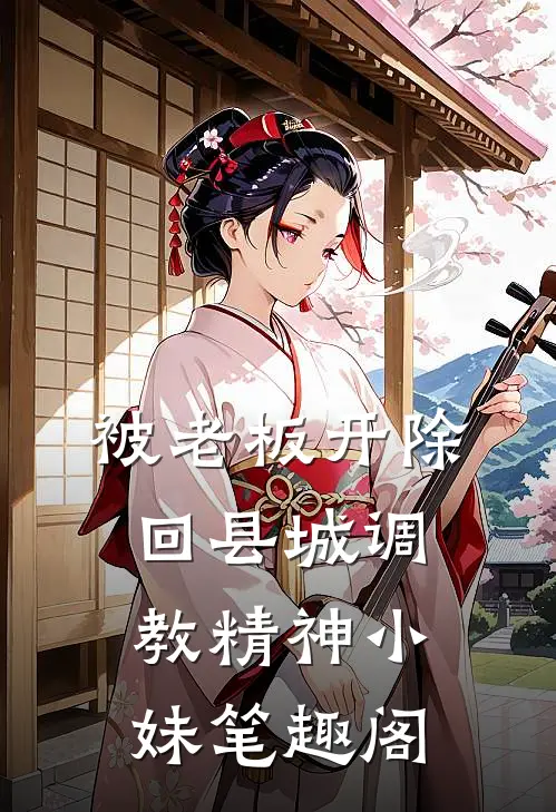 被老板开除，回县城调教精神小妹笔趣阁
