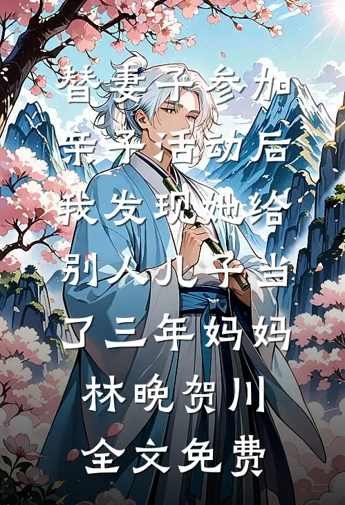 替妻子参加亲子活动后，我发现她给别人儿子当了三年妈妈林晚贺川全文免费