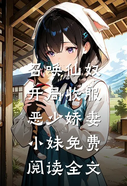 召唤仙奴：开局收服恶少娇妻小妹免费阅读全文