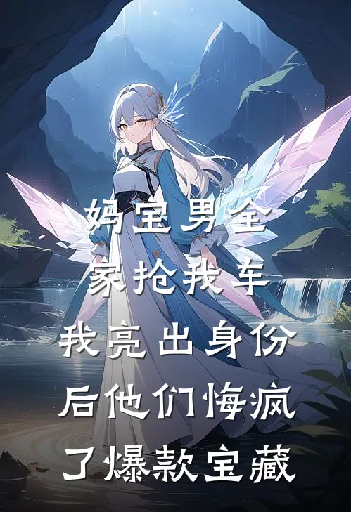 妈宝男全家抢我车，我亮出身份后他们悔疯了爆款宝藏