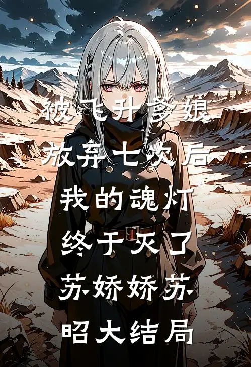 被飞升爹娘放弃七次后，我的魂灯终于灭了苏娇娇苏昭大结局